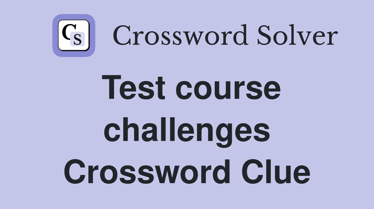 Test course challenges Crossword Clue