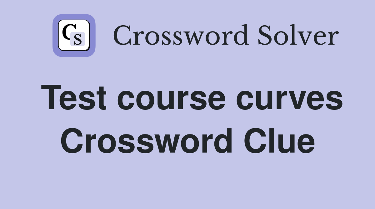 Test course curves Crossword Clue