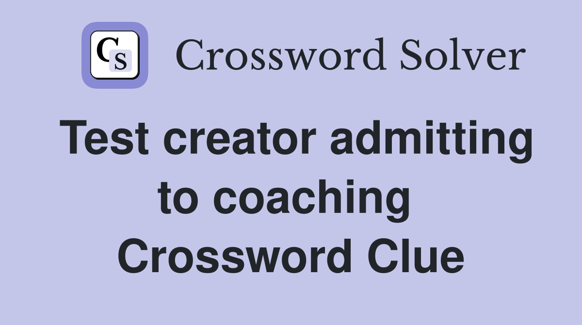 Test creator admitting to coaching  Crossword Clue