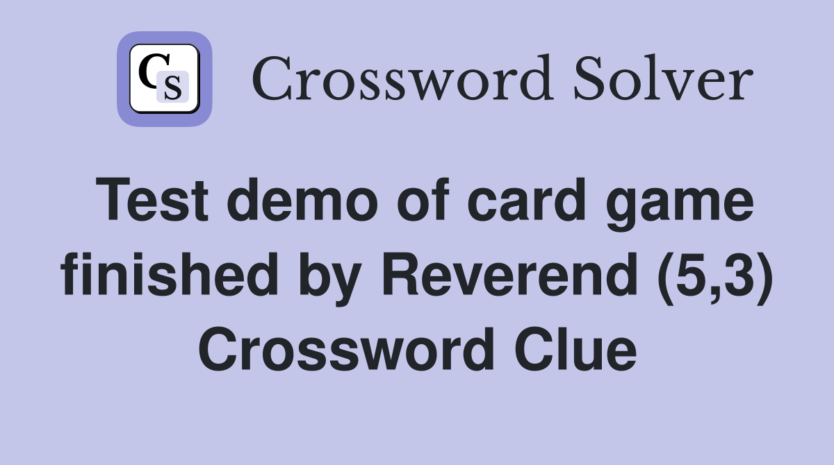 Test demo of card game finished by Reverend (5,3) Crossword Clue