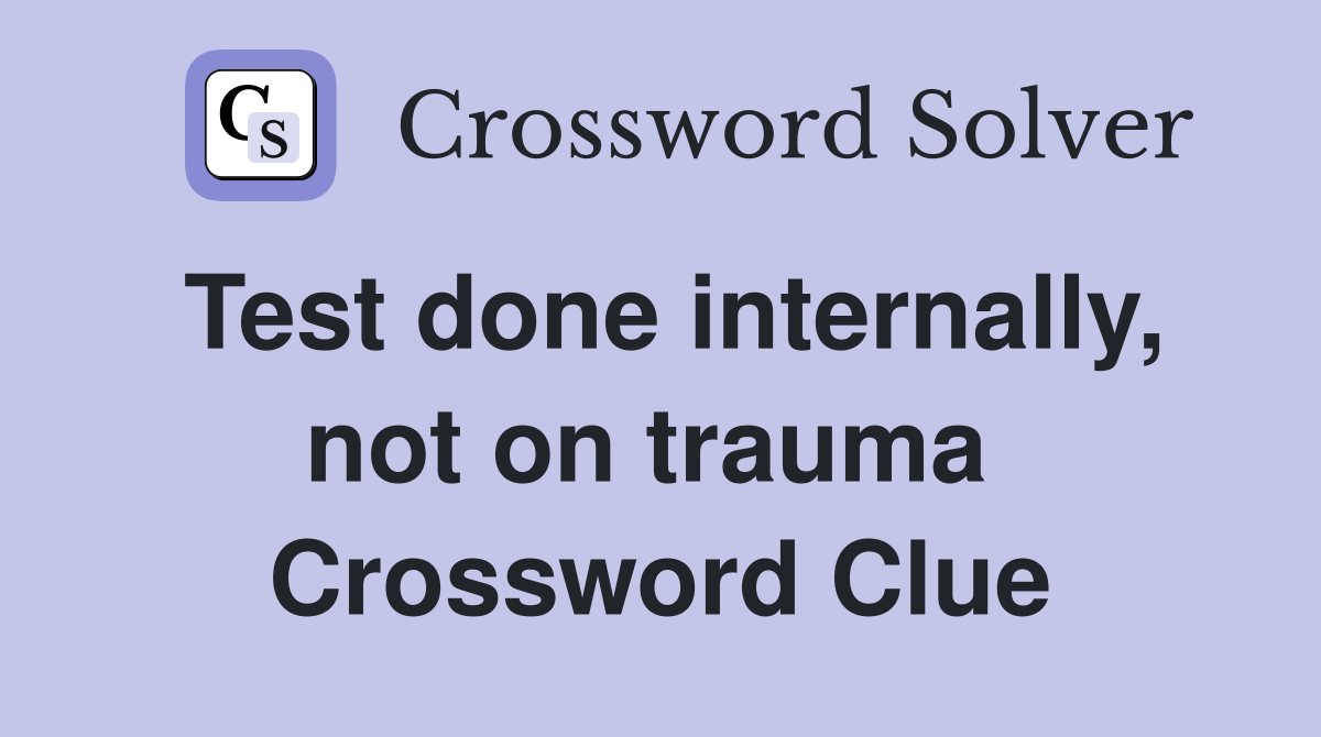 Test done internally, not on trauma  Crossword Clue