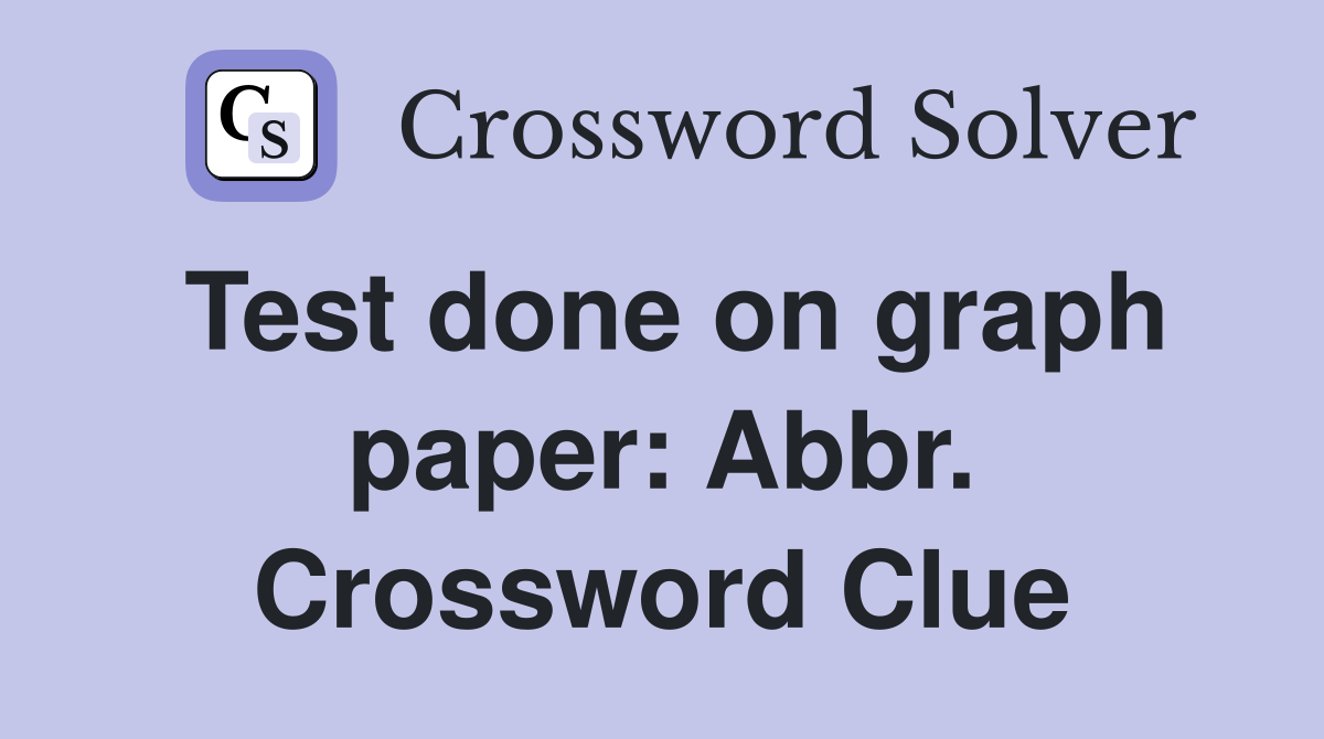 Test done on graph paper: Abbr. Crossword Clue