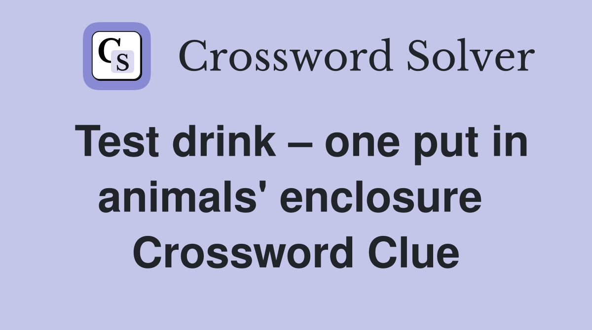 Test drink – one put in animals' enclosure  Crossword Clue