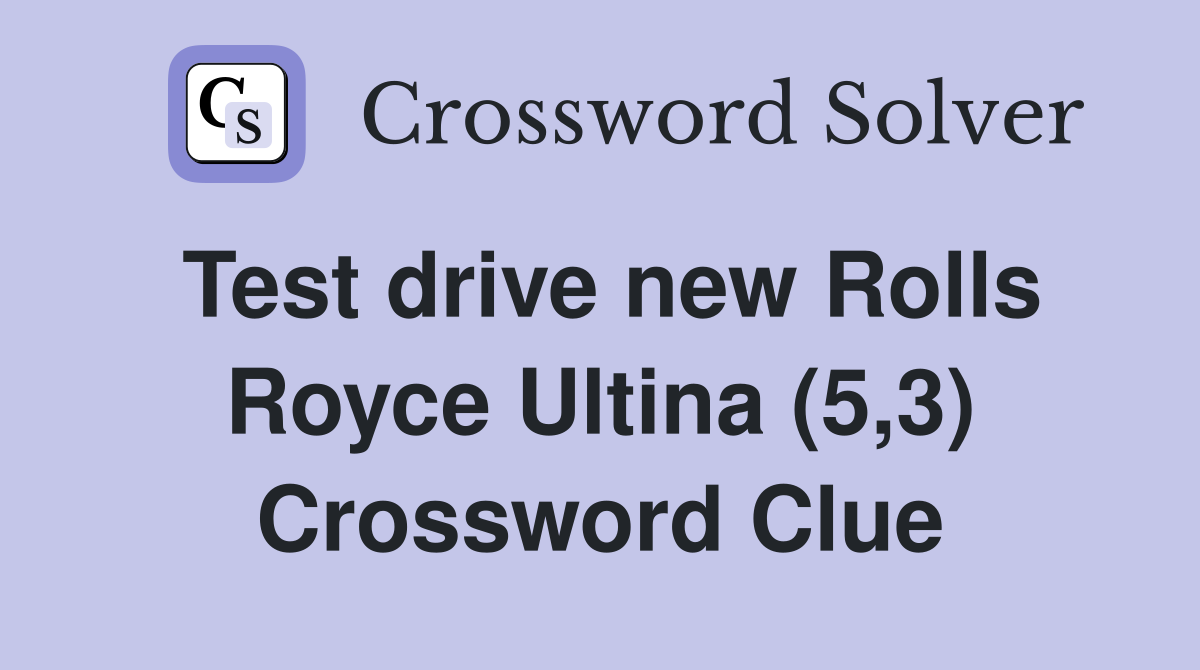 Test drive new Rolls Royce Ultina (5,3) Crossword Clue