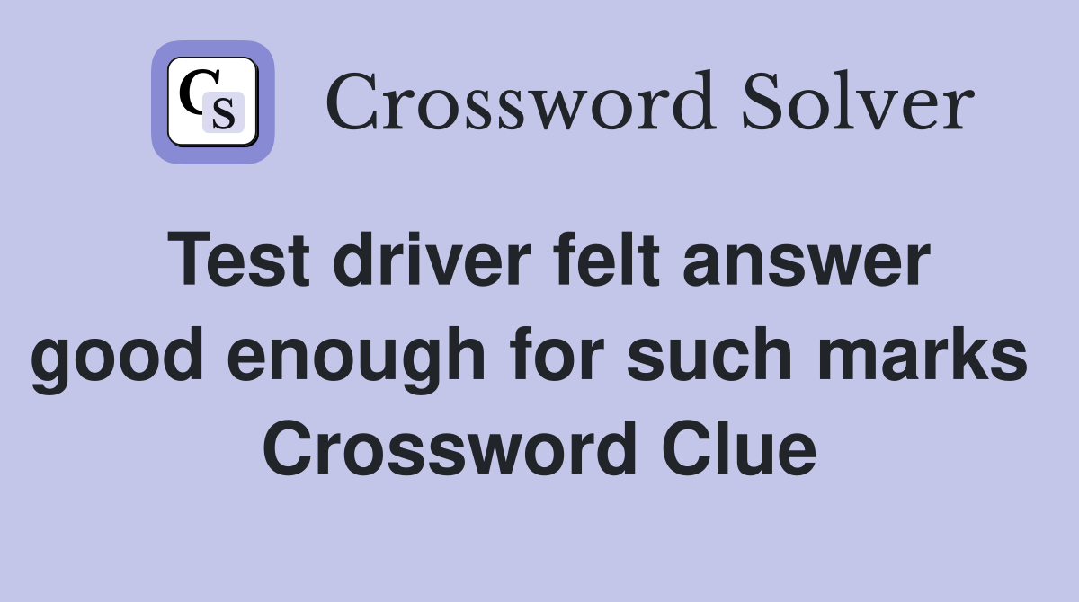 Test driver felt answer good enough for such marks  Crossword Clue