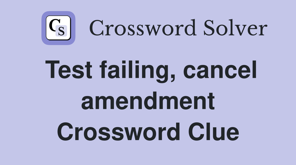 Test failing, cancel amendment Crossword Clue