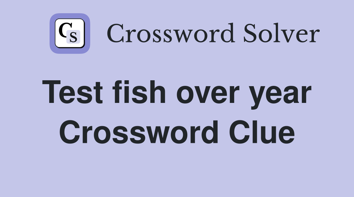 Test fish over year  Crossword Clue