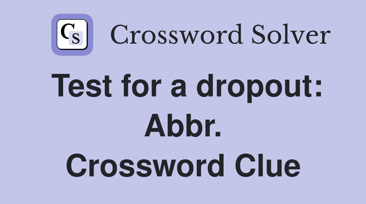 Test for a dropout: Abbr. Crossword Clue