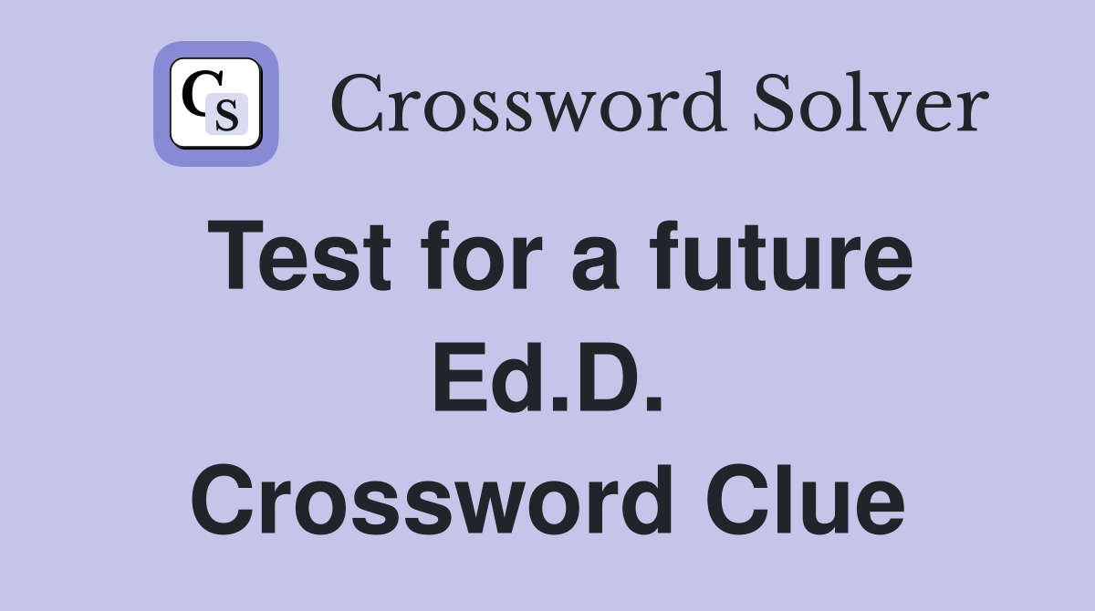 Test for a future Ed.D. Crossword Clue