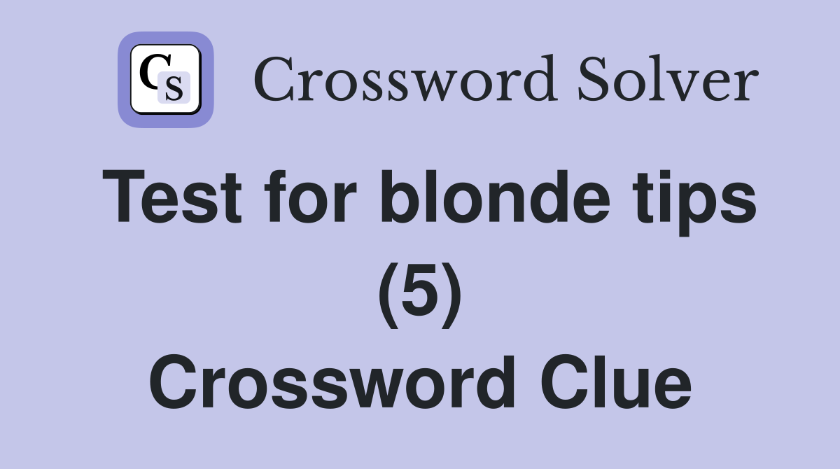 Test for blonde tips (5) Crossword Clue