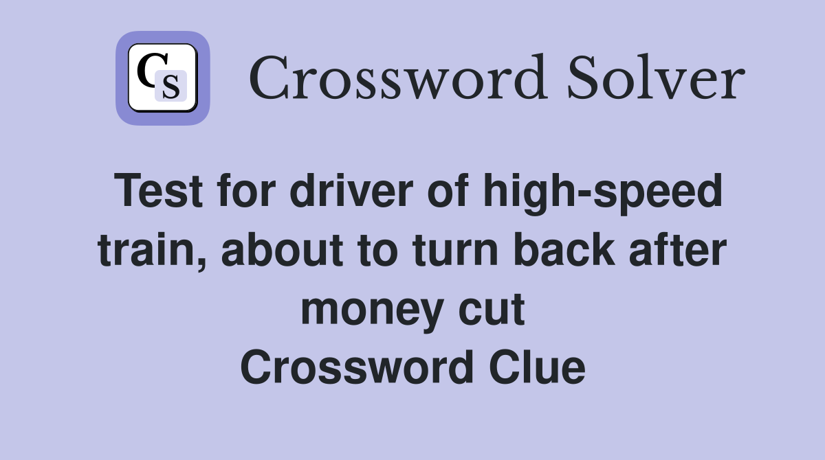 Test for driver of high-speed train, about to turn back after money cut Crossword Clue
