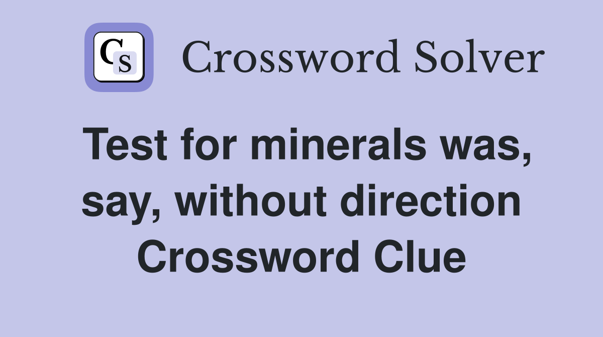 Test for minerals was, say, without direction Crossword Clue