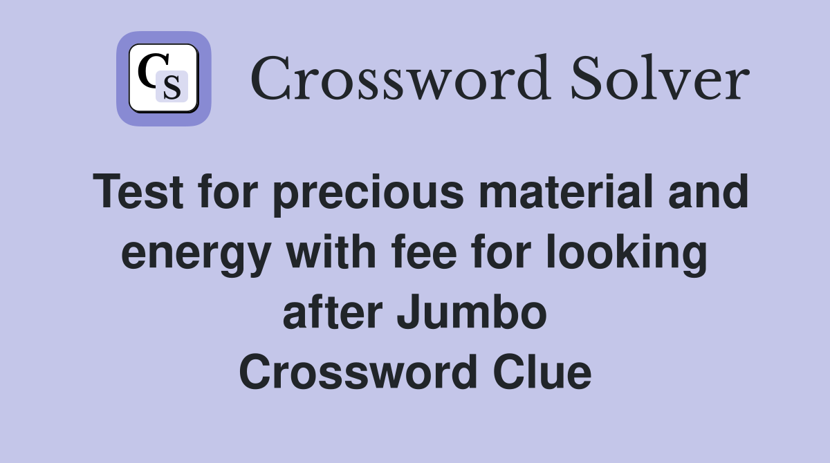 Test for precious material and energy with fee for looking after Jumbo Crossword Clue