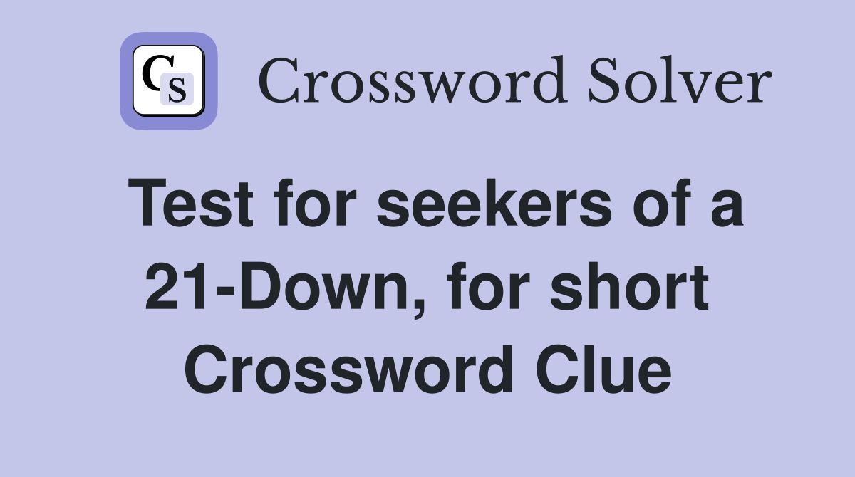 Test for seekers of a 21-Down, for short Crossword Clue