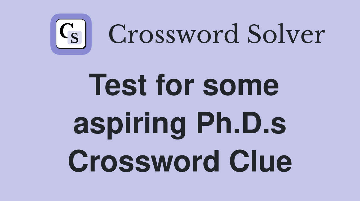 Test for some aspiring Ph.D.s Crossword Clue