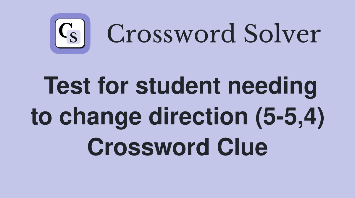 Test for student needing to change direction (5-5,4) Crossword Clue