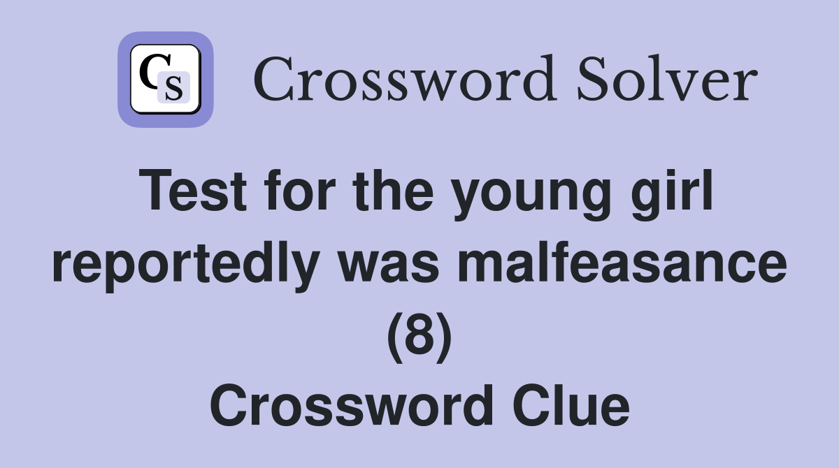 Test for the young girl reportedly was malfeasance (8) Crossword Clue