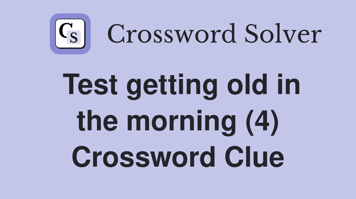 Test getting old in the morning (4) Crossword Clue