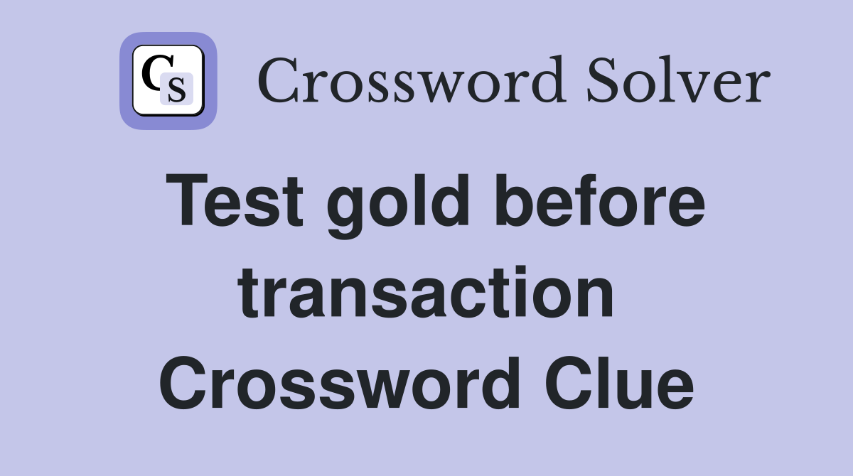 Test gold before transaction Crossword Clue