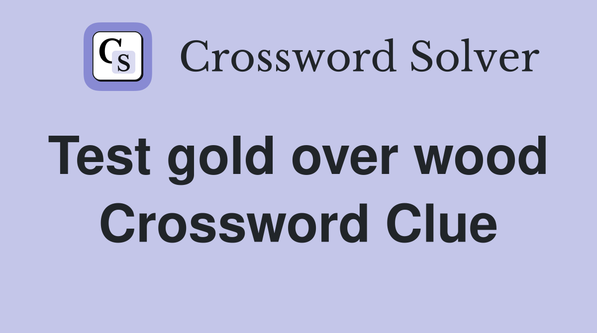 Test gold over wood  Crossword Clue