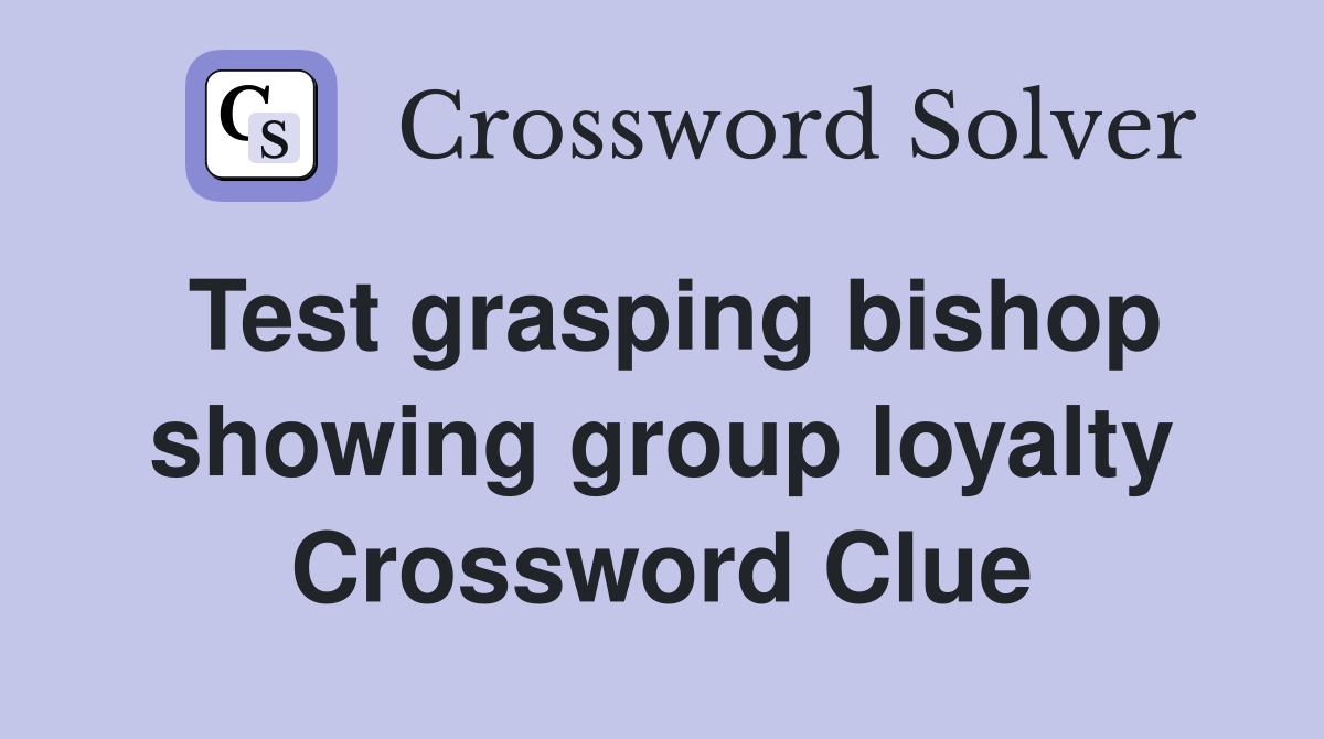 Test grasping bishop showing group loyalty Crossword Clue