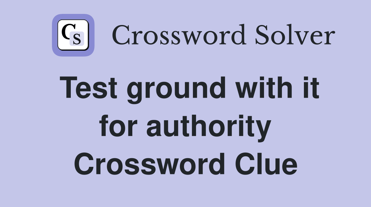 Test ground with it for authority Crossword Clue
