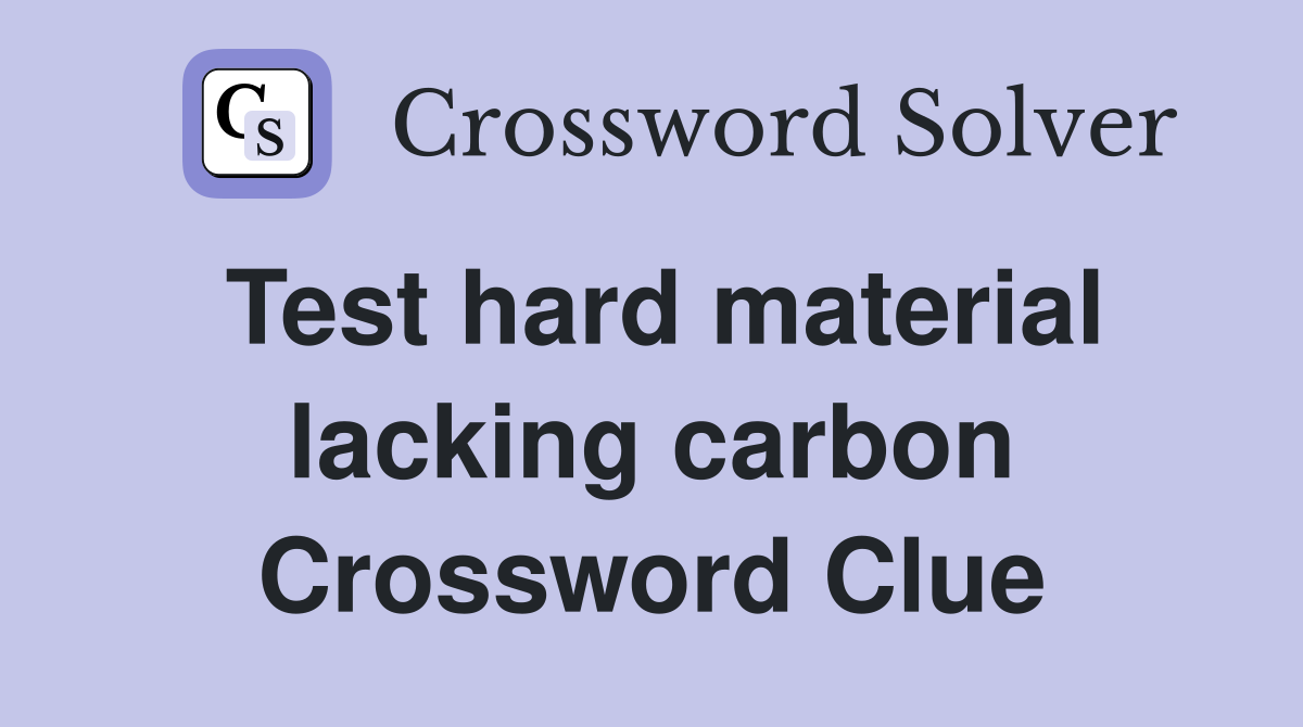 Test hard material lacking carbon Crossword Clue