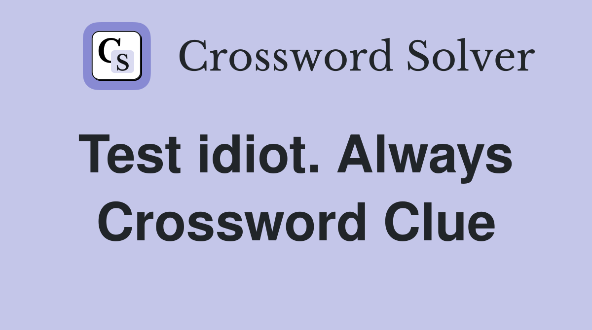 Test idiot. Always  Crossword Clue