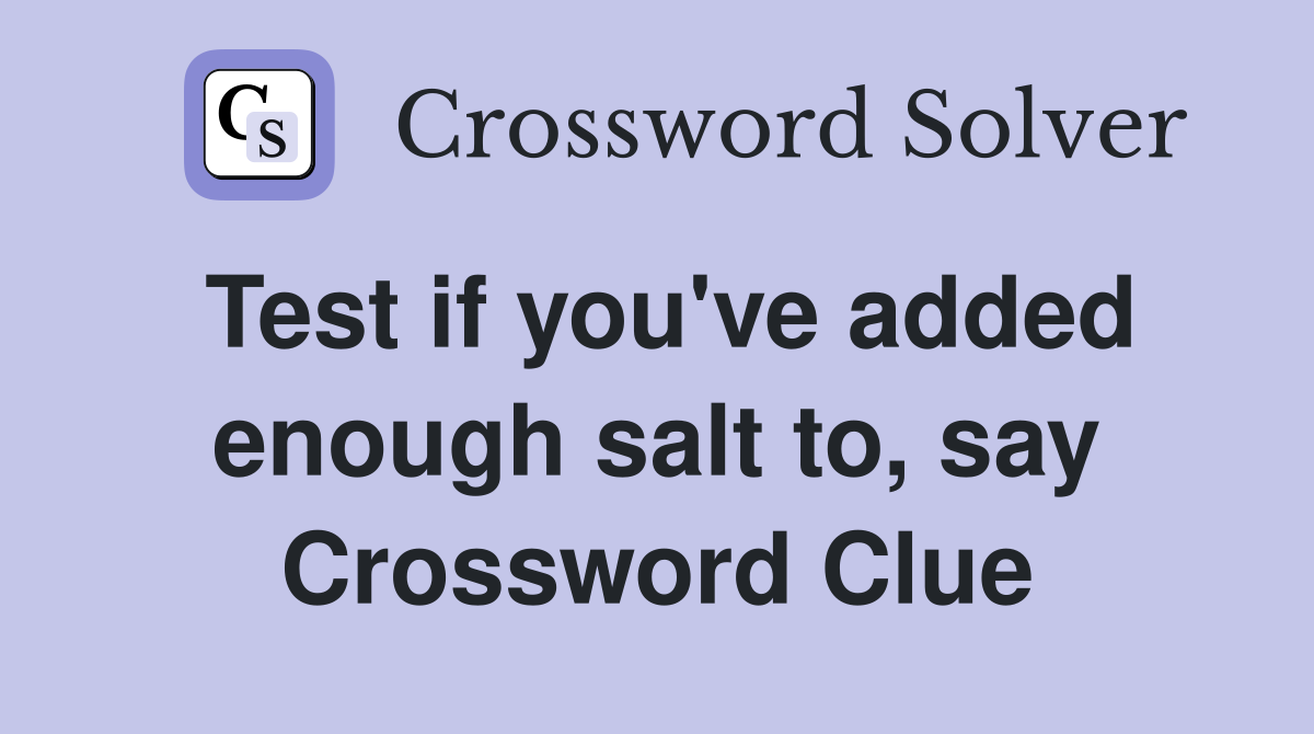 Test if you've added enough salt to, say Crossword Clue
