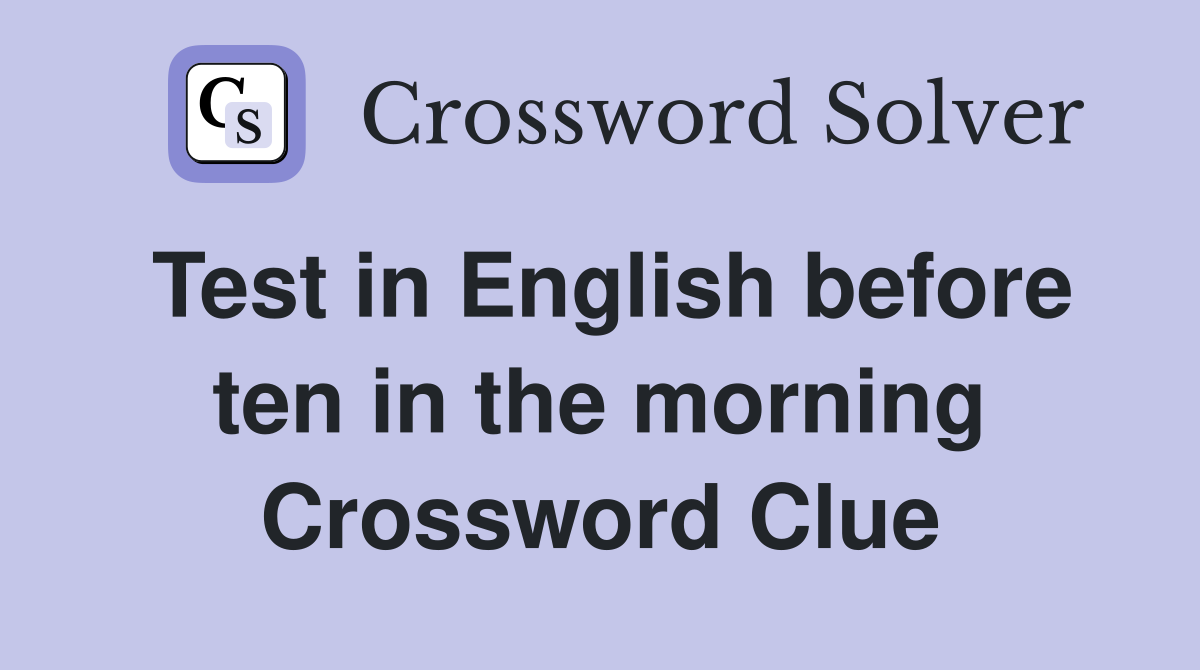 Test in English before ten in the morning Crossword Clue