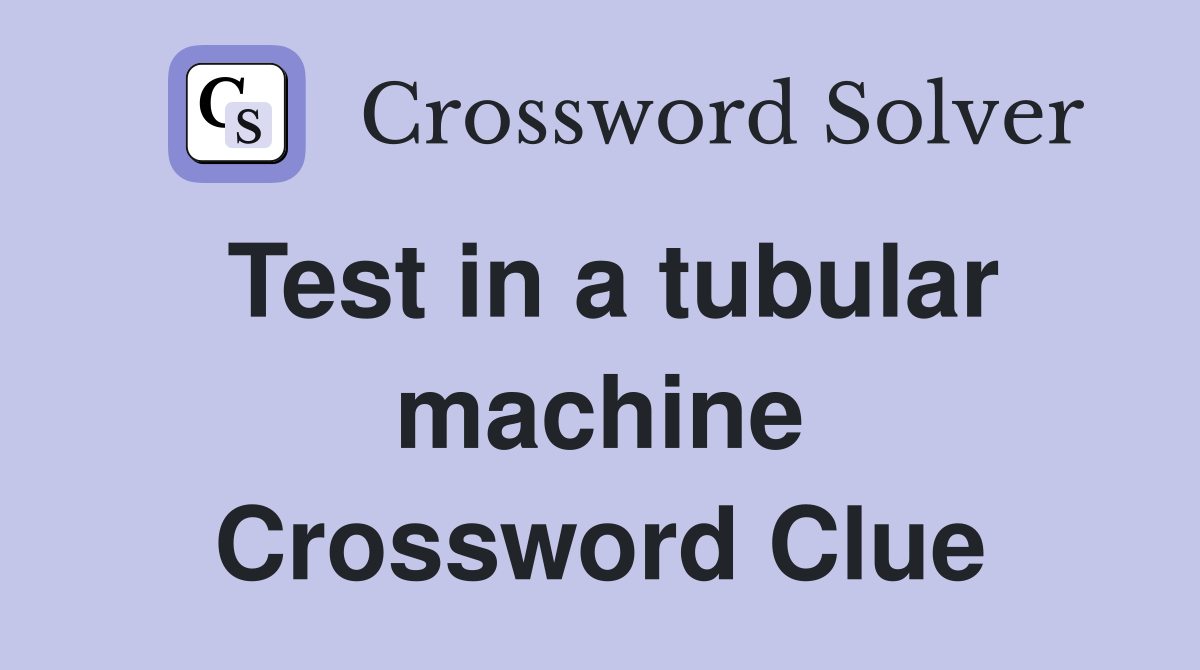 Test in a tubular machine Crossword Clue