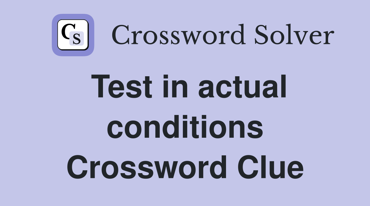 Test in actual conditions Crossword Clue