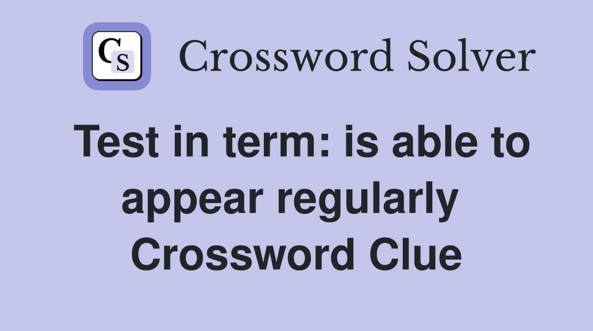 Test in term: is able to appear regularly  Crossword Clue