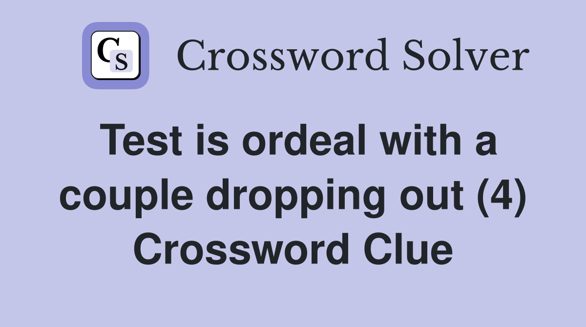 Test is ordeal with a couple dropping out (4) Crossword Clue