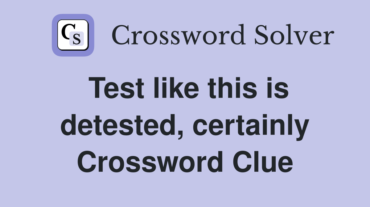 Test like this is detested, certainly Crossword Clue