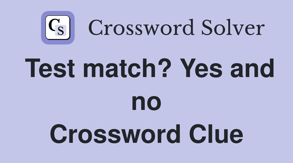 Test match? Yes and no Crossword Clue