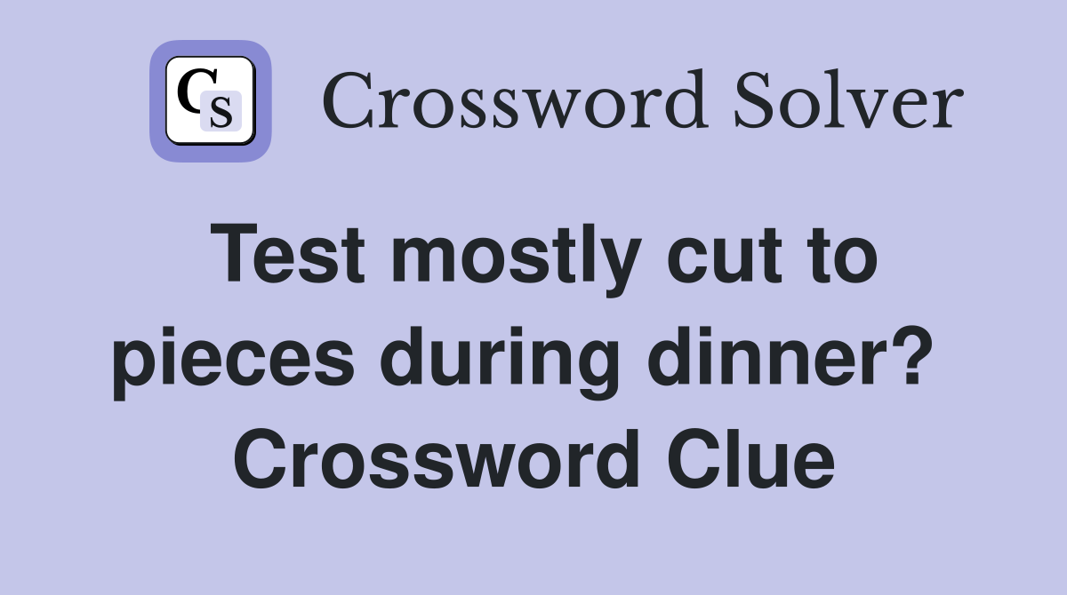 Test mostly cut to pieces during dinner?  Crossword Clue