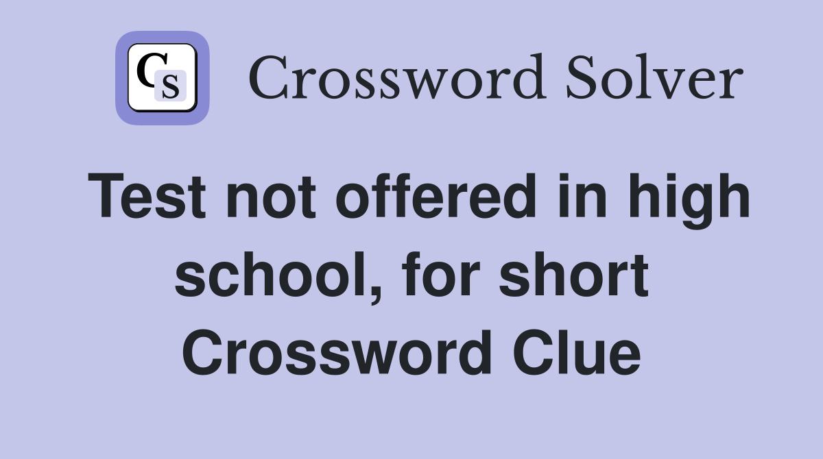 Test not offered in high school, for short Crossword Clue