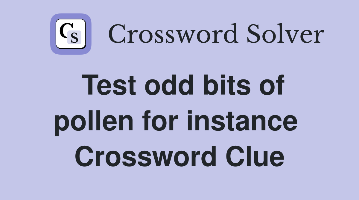 Test odd bits of pollen for instance  Crossword Clue