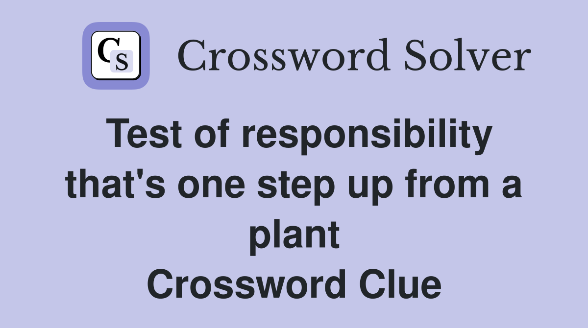 Test of responsibility that's one step up from a plant Crossword Clue