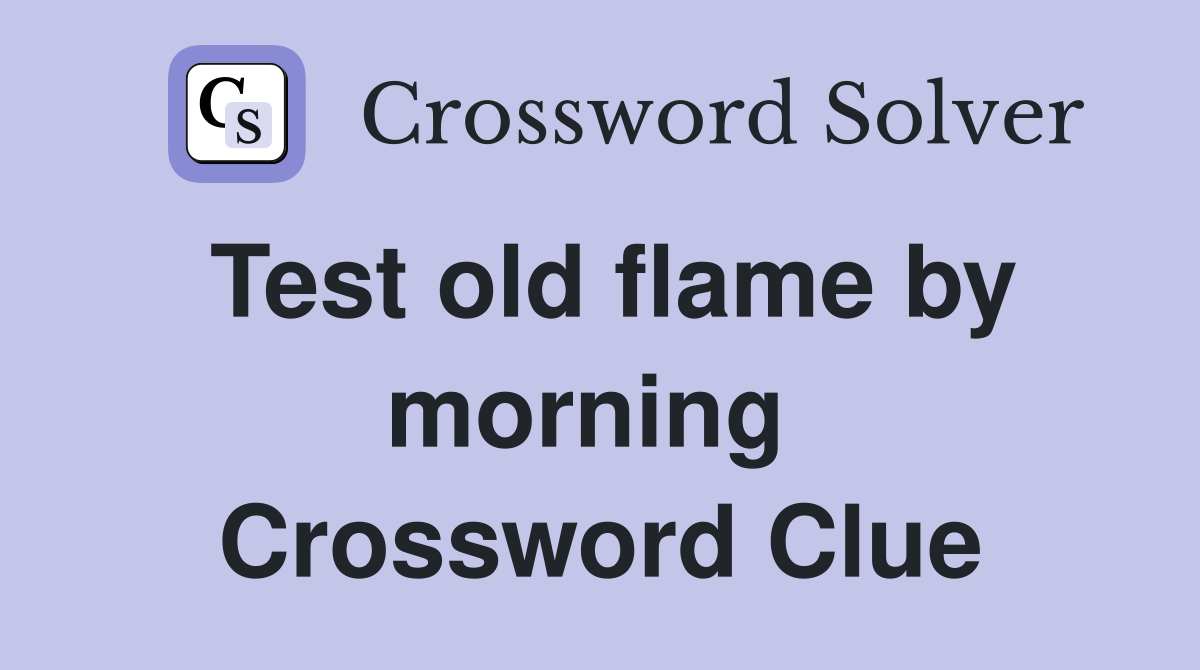 Test old flame by morning  Crossword Clue