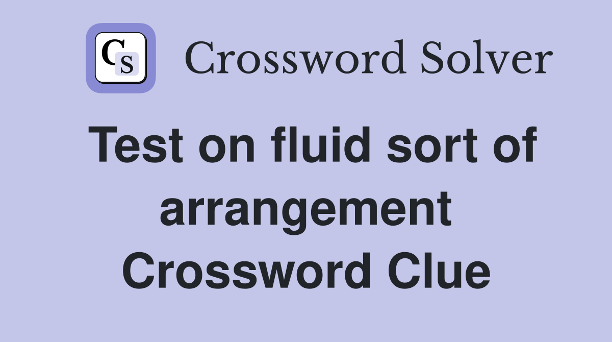 Test on fluid sort of arrangement Crossword Clue