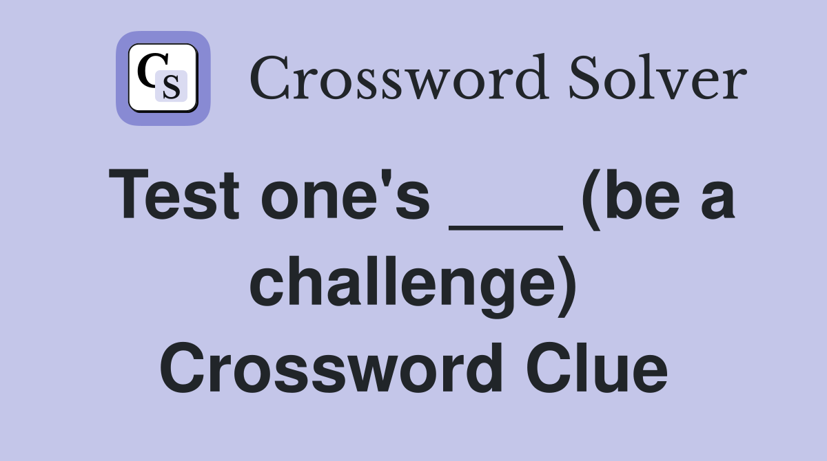 Test one's ___ (be a challenge) Crossword Clue