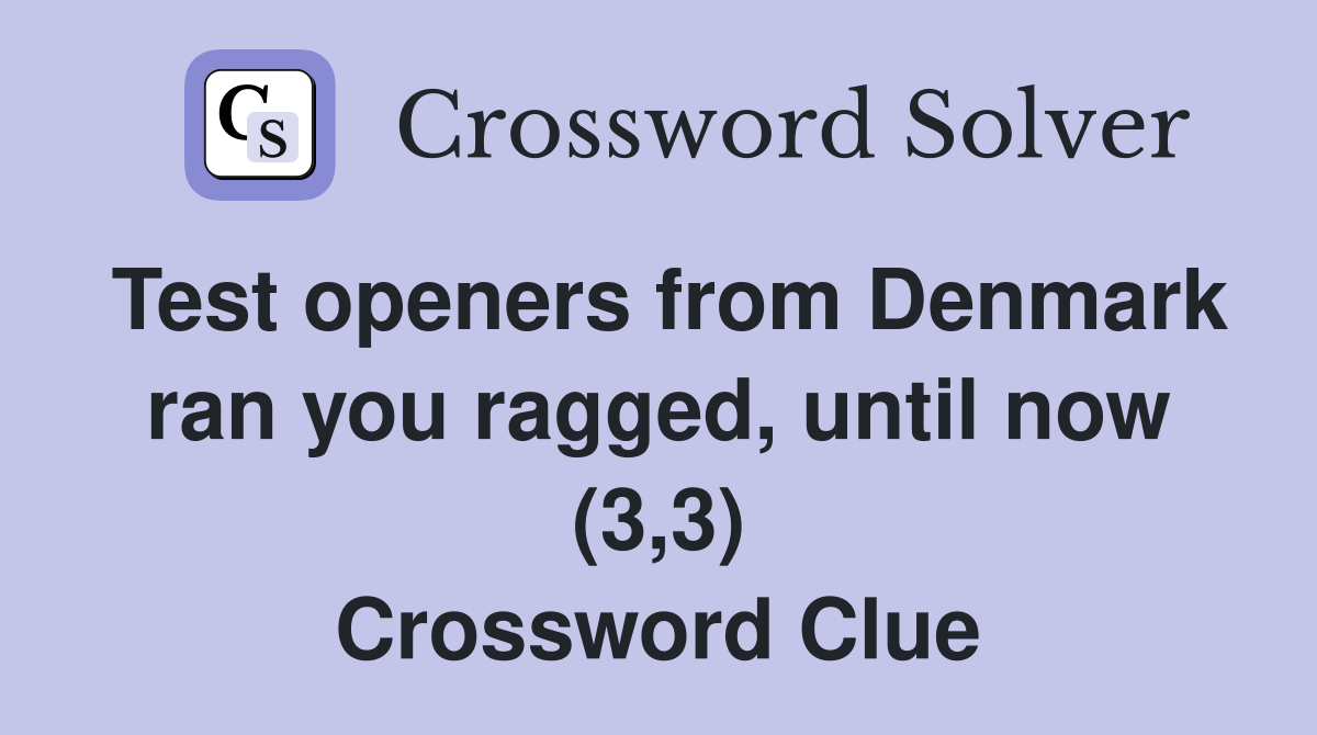 Test openers from Denmark ran you ragged, until now (3,3) Crossword Clue