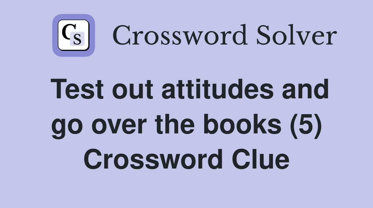 Test out attitudes and go over the books (5) Crossword Clue