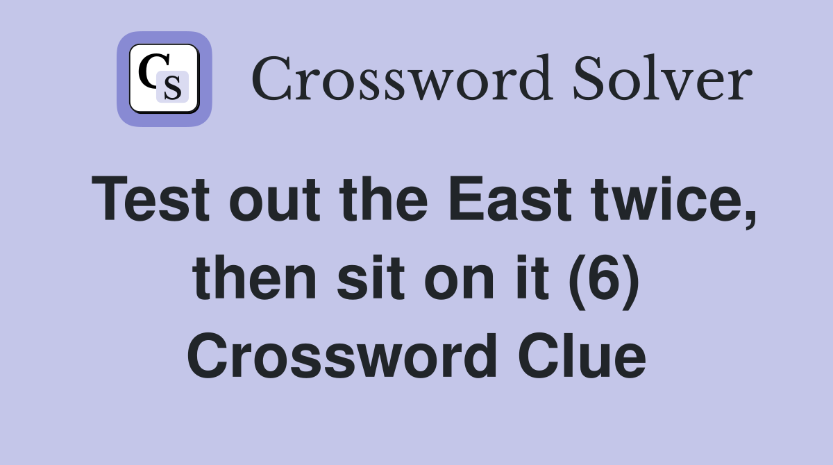 Test out the East twice, then sit on it (6) Crossword Clue