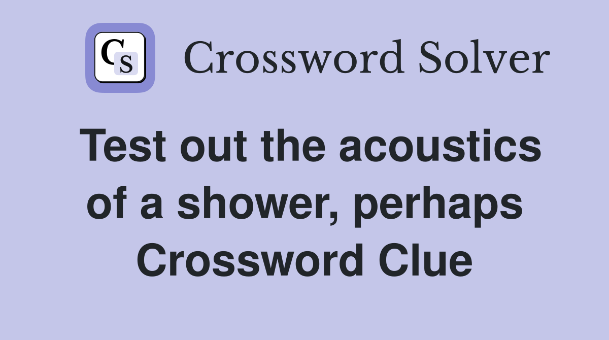 Test out the acoustics of a shower, perhaps Crossword Clue