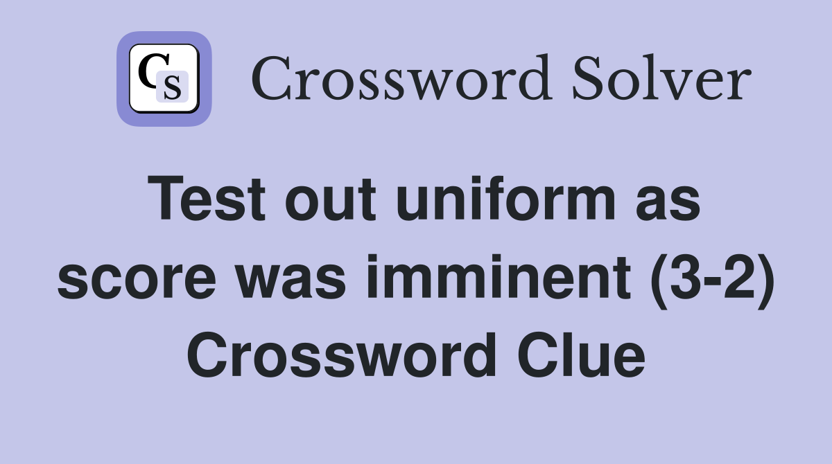 Test out uniform as score was imminent (3-2) Crossword Clue