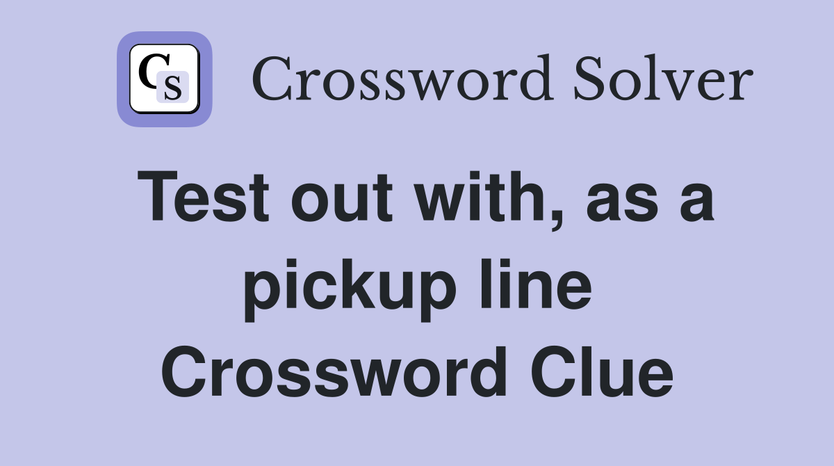 Test out with, as a pickup line Crossword Clue