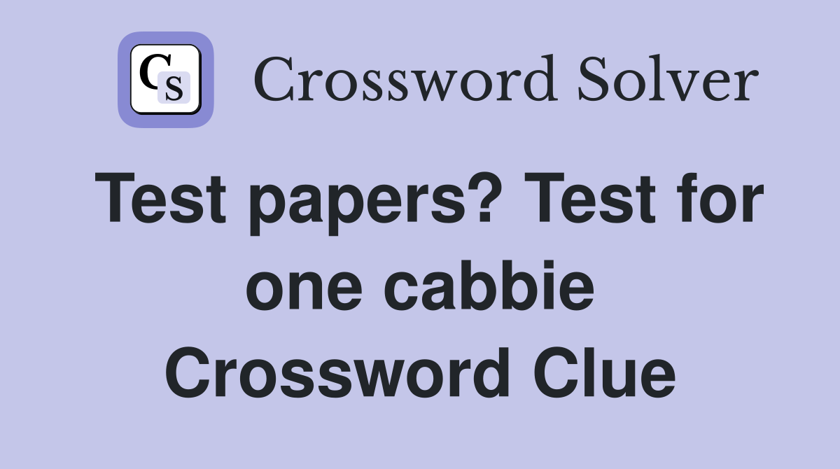Test papers? Test for one cabbie Crossword Clue